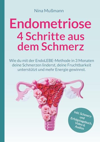 Endometriose - 4 Schritte aus dem Schmerz: Wie du mit der EndoLEBE-Methode in 3 Monaten deine Schmerzen linderst, deine Fruchtbarkeit unterstützt und ... Video, Audios & Schmerz- und Erfolgstagebuch