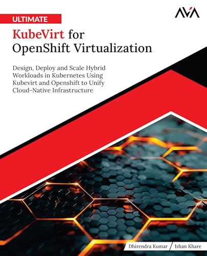 Ultimate KubeVirt for OpenShift Virtualization: Design, Deploy and Scale Hybrid Workloads in Kubernetes Using Kubevirt and Openshift to Unify Cloud-Native Infrastructure (English Edition)