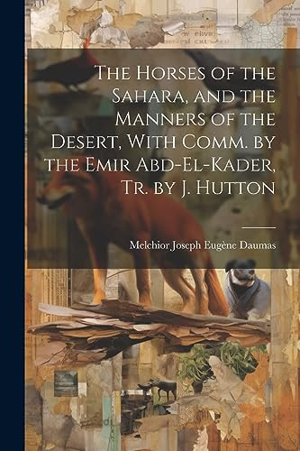 The Horses of the Sahara, and the Manners of the Desert, With Comm. by the Emir Abd-El-Kader, Tr. by J. Hutton