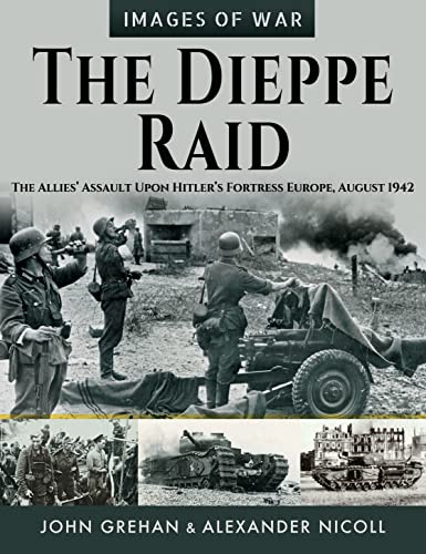 The Dieppe Raid: The Allies Assault Upon Hitlers Fortress Europe, August 1942 (Images of War)