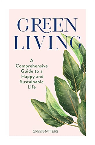 Green Living: A Step-By- Step Guide to Healthy and Happy Sustainable Lifestyle: A Comprehensive Guide to a Happy and Sustainable Life