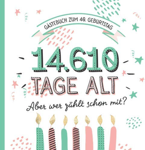 Gästebuch zum 40. Geburtstag: Deko zur Feier vom 40.Geburtstag für Mann oder Frau - 40 Jahre in Tagen - Geschenkidee & Dekoration - Buch für Glückwünsche und Fotos der Gäste
