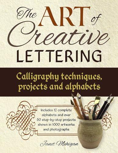 The Art of Creative Lettering: Calligraphy Techniques, Projects and Alphabets: Includes 12 Complete Alphabets and Over 50 Step-by-Step Projects Shown in 1000 Artworks and Photographs
