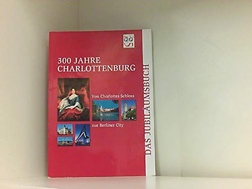 300 Jahre Charlottenburg Jubiläumsbuch: Von Charlottes Schloss zur Berliner City