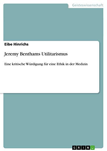Jeremy Benthams Utilitarismus: Eine kritische Würdigung für eine Ethik in der Medizin
