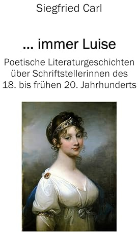 ... immer Luise: Poetische Literaturgeschichten über Schriftstellerinnen des 18. bis frühen 20. Jahrhunderts (salamandra edition)
