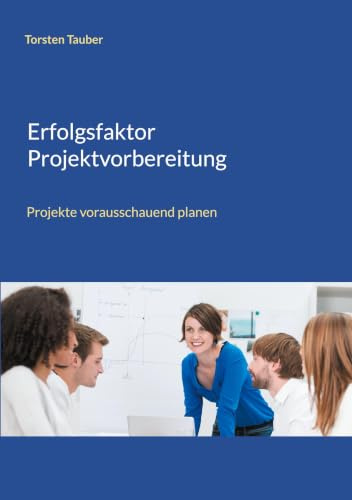 Erfolgsfaktor Projektvorbereitung: Projekte vorausschauend planen