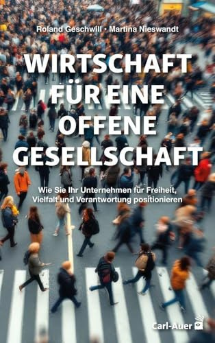 Wirtschaft für eine offene Gesellschaft: Wie Sie Ihr Unternehmen für Freiheit, Vielfalt und Verantwortung positionieren (Management und Organisationsberatung)