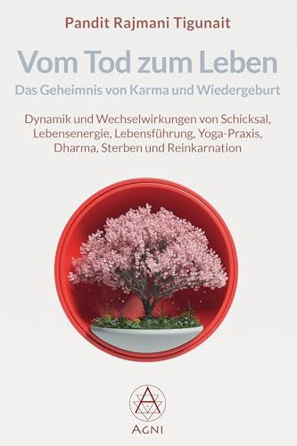 Vom Tod zum Leben: Das Geheimnis von Karma und Wiedergeburt: Dynamik und Wechselwirkungen von Schicksal, Lebensenergie, Lebensführung, Yoga-Praxis, Dharma, Sterben und Reinkarnation