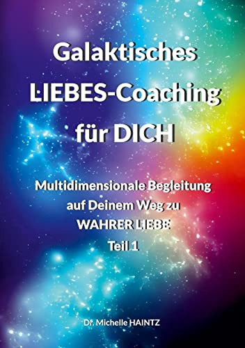 Galaktisches LIEBES-Coaching für DICH: Multidimensionale Begleitung auf Deinem Weg zu WAHRER LIEBE - Teil 1 (Michelles Selbsthilfe Bücher für Spiritualität)