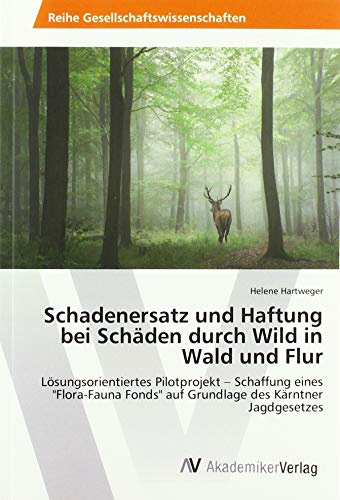 Schadenersatz und Haftung bei Schäden durch Wild in Wald und Flur: Lösungsorientiertes Pilotprojekt - Schaffung eines Flora-Fauna Fonds auf Grundlage des Kärntner Jagdgesetzes