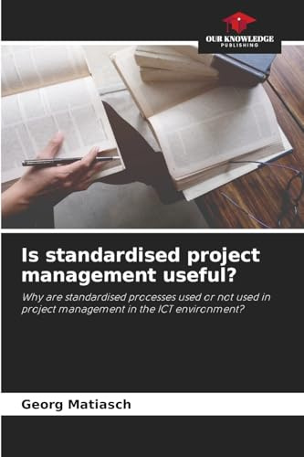 Is standardised project management useful?: Why are standardised processes used or not used in project management in the ICT environment?