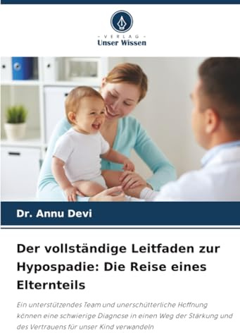 Der vollständige Leitfaden zur Hypospadie: Die Reise eines Elternteils: Ein unterstützendes Team und unerschütterliche Hoffnung können eine schwierige ... und des Vertrauens für unser Kind verwandeln