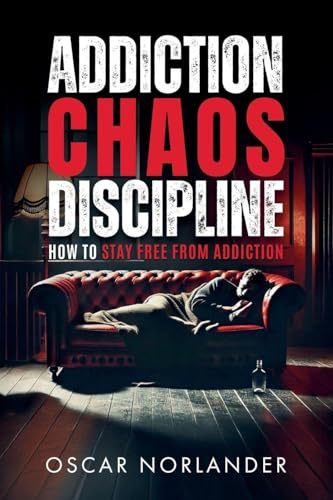 Addiction, Chaos, Discipline: How to Stay Free from Addiction