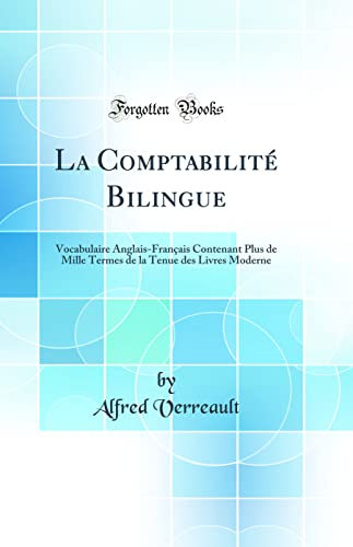 La Comptabilité Bilingue: Vocabulaire Anglais-Français Contenant Plus de Mille Termes de la Tenue des Livres Moderne (Classic Reprint)