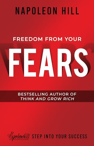 Freedom from Your Fears: Step Into Your Success: Gain F New Perspective and See the Opportunity Around You (An Official Publication of the Napoleon Hill Foundation)