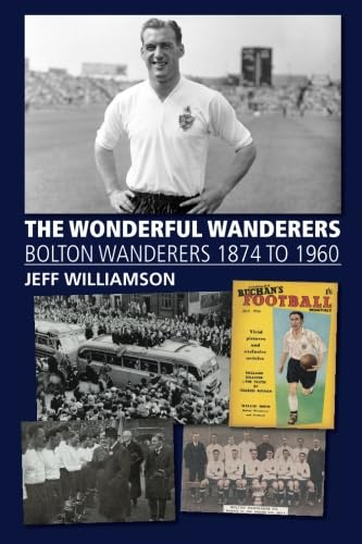 The Wonderful Wanderers: Bolton Wanderers 1874 to 1960