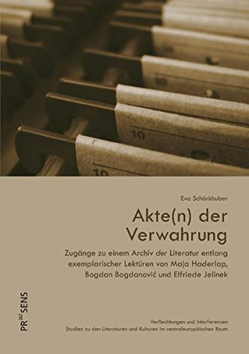 Akte(n) der Verwahrung: Zugänge zu einem Archiv der Literatur entlang exemplarischer Lektüren von Maja Haderlap, Bogdan Bogdanović und Elfriede ... und Kulturen im zentraleuropäischen Raum)