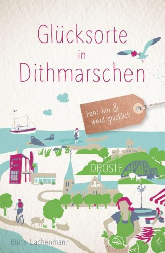 Glücksorte in Dithmarschen: Fahr hin & werd glücklich - mit 80 ausgewählten Highlights und Geheimtipps für besondere Entdeckungen, Ausflüge und Kurztrips
