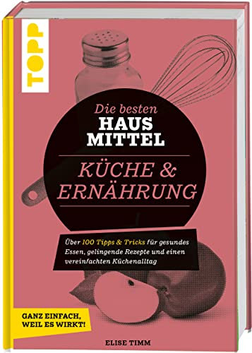 Die besten Hausmittel für Küche & Ernährung: Über 170 Tipps & Tricks für gesundes Essen, gelingende Rezepte und einen vereinfachten Küchenalltag. Ganz einfach, weil es wirkt!