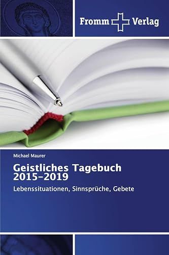 Geistliches Tagebuch 2015-2019: Lebenssituationen, Sinnsprüche, Gebete