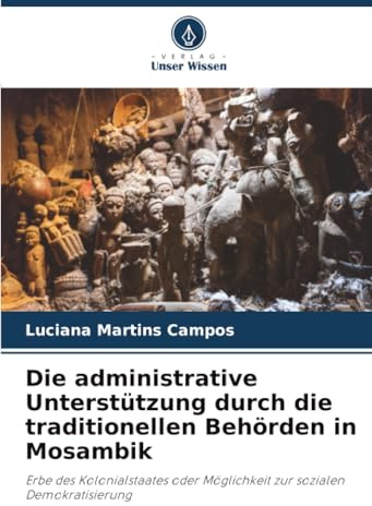 Die administrative Unterstützung durch die traditionellen Behörden in Mosambik: Erbe des Kolonialstaates oder Möglichkeit zur sozialen Demokratisierung