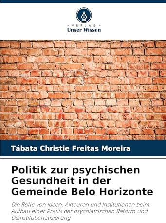 Politik zur psychischen Gesundheit in der Gemeinde Belo Horizonte: Die Rolle von Ideen, Akteuren und Institutionen beim Aufbau einer Praxis der psychiatrischen Reform und Deinstitutionalisierung