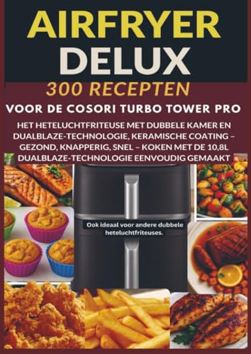 Airfryer Deluxe: 300 recepten voor de COSORI Turbo Tower Pro – het heteluchtfriteuse met dubbele kamer en DualBlaze-technologie, keramische coating: ... voor andere dubbele heteluchtfriteuses.