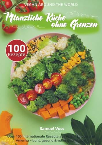 Vegan Around the World – Pflanzliche Küche ohne Grenzen: Über 100 internationale Rezepte aus Asien, Europa und Amerika – bunt, gesund & voller Geschmack!