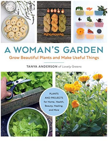 A Woman's Garden: Grow Beautiful Plants and Make Useful Things - Plants and Projects for Home, Health, Beauty, Healing, and More