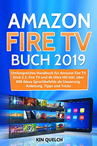 Amazon Fire TV Buch 2019: Umfangreiches Amazon Fire TV Stick 2, 3, Fire TV und 4k Ultra HD Handbuch mit über 800 Alexa Sprachbefehlen als Steuerung, inkl. Easter Eggs, Anleitung, Tipps und Tricks