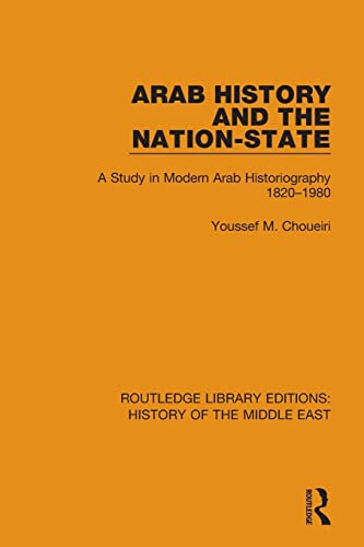 Arab History and the Nation-State: A Study in Modern Arab Historiography 1820-1980 (Routledge Library Editions: History of the Middle East, 1, Band 1)
