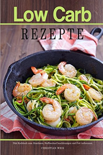 Low Carb Rezepte Diät Kochbuch zum Abnehmen, Stoffwechsel beschleunigen und Fett verbrennen