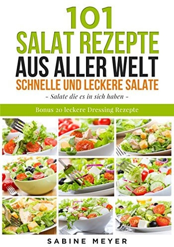 Salate: 101 Salat Rezepte aus aller Welt schnell und leckere Salate: Bonus 20 leckere Dressing Rezepte dazu