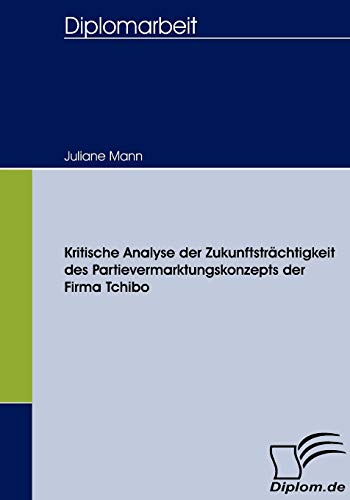 Kritische Analyse der Zukunftsträchtigkeit des Partievermarktungskonzepts der Firma Tchibo: Dipl.-Arb. (Diplomica)