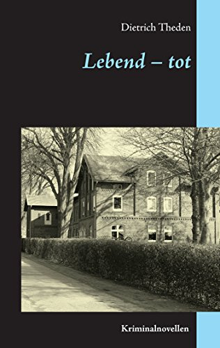 Lebend – tot: Kriminalnovellen (Dietrich Theden Ausgewählte Werke)