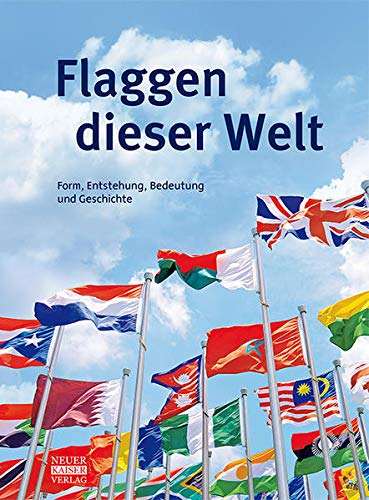 Flaggen dieser Welt: Form, Entstehung, Bedeutung und Geschichte