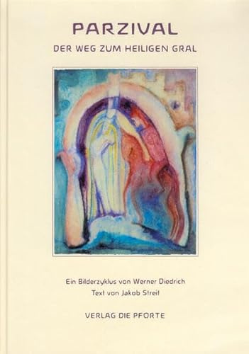 Parzival: Der Weg zum Heiligen Gral. Ein Bilderzyklus von Werner Diedrich mit einem Text von Jakob Streit, frei erzählt nach Wolfram v. Eschenbach (Pforte Verlag)