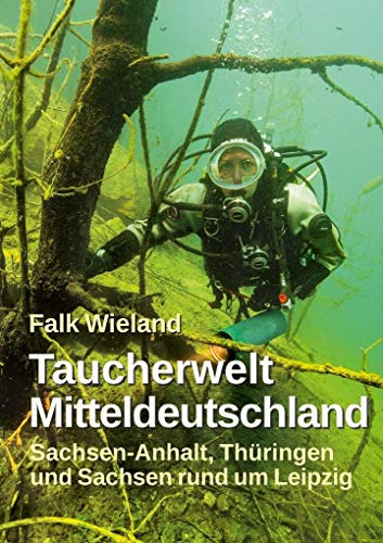 Taucherwelt Mitteldeutschland: Sachsen-Anhalt, Thüringen und Sachsen rund um Leipzig