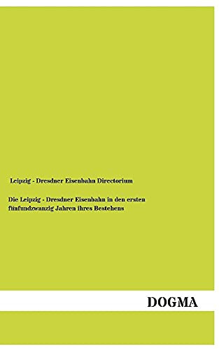Die Leipzig - Dresdner Eisenbahn in den ersten fünfundzwanzig Jahren ihres Bestehens: Herausgegeben von Leipzig - Dresdner Eisenbahn Directorium