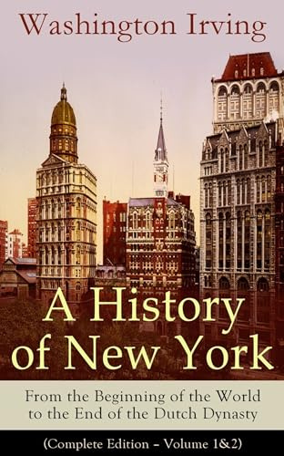 A History of New York: From the Beginning of the World to the End of the Dutch Dynasty (Complete Edition – Volume 1&2): From the Beginning of the ... Lives of Mahomet and His Successors..