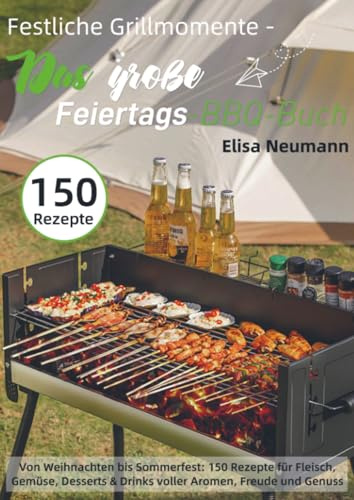 Festliche Grillmomente - Das große Feiertags-BBQ-Buch: Von Weihnachten bis Sommerfest: 150 Rezepte für Fleisch, Gemüse, Desserts & Drinks voller Aromen, Freude und Genuss