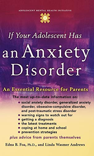 If Your Adolescent Has an Anxiety Disorder: An Essential Resource for Parents (Adolescent Mental Health Initiative)