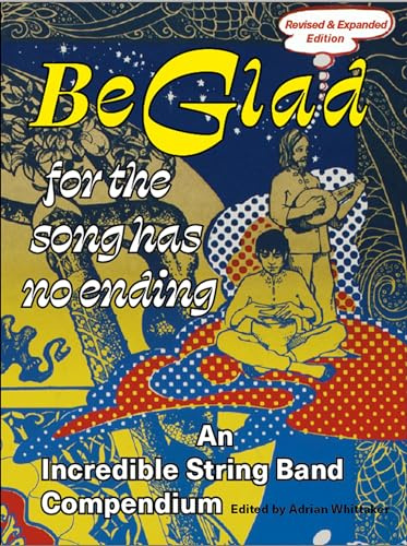 Be Glad For the Song Has No Ending (Revised and expanded edition): An Incredible String Band Compendium: 1