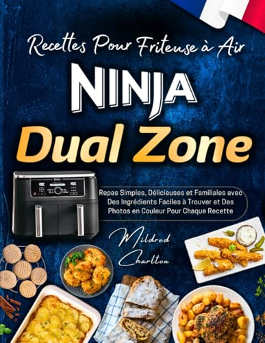 Recettes Pour Friteuse à Air Ninja Dual Zone avec Des Photos en Couleur: Repas Simples, Délicieuses et Familiales avec Des Ingrédients Faciles à Trouver.