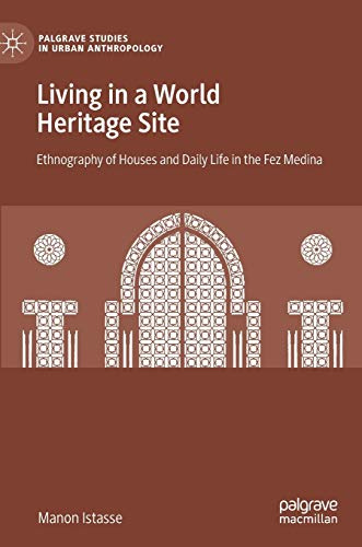Living in a World Heritage Site: Ethnography of Houses and Daily Life in the Fez Medina (Palgrave Studies in Urban Anthropology)