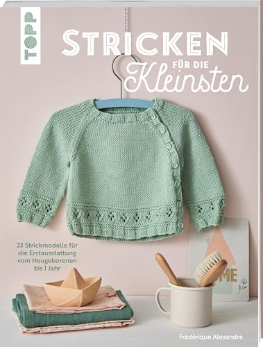 Stricken für die Kleinsten: 23 Strickmodelle für die Erstausstattung vom Neugeborenen bis 1 Jahr