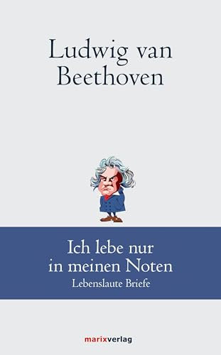 Ludwig van Beethoven: Ich lebe nur in meinen Noten: Lebenslaute Briefe