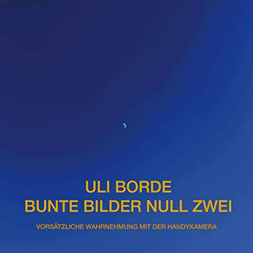 Bunte Bilder Null Zwei: Vorsätzliche Wahrnehmung mit der HandyKamera (Uli Borde - Bunte Bilder)