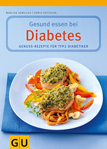 Gesund essen bei Diabetes. Genuss-Rezepte für Typ 2-Diabetiker: Gesunde Rezepte für Typ 2-Diabetiker